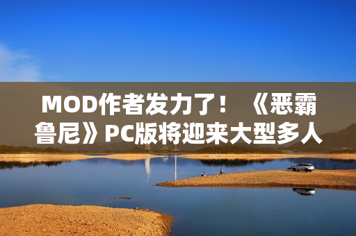 MOD作者发力了！ 《恶霸鲁尼》PC版将迎来大型多人在线模组