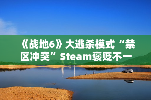 《战地6》大逃杀模式“禁区冲突”Steam褒贬不一