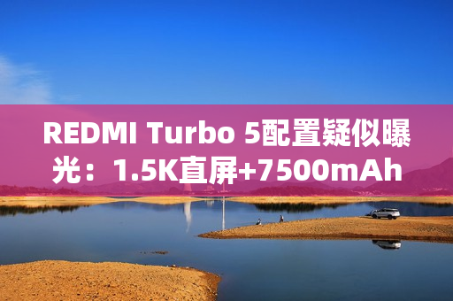REDMI Turbo 5配置疑似曝光：1.5K直屏+7500mAh电池