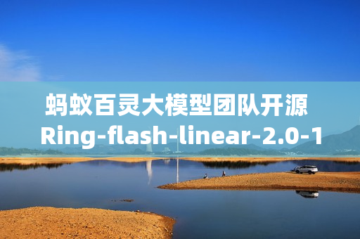 蚂蚁百灵大模型团队开源 Ring-flash-linear-2.0-128K，适用于超长文本的的代码编程