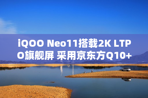 iQOO Neo11搭载2K LTPO旗舰屏 采用京东方Q10+材质