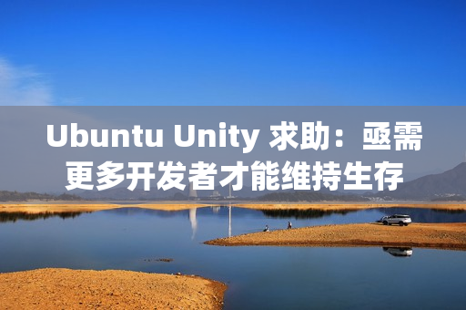 Ubuntu Unity 求助：亟需更多开发者才能维持生存