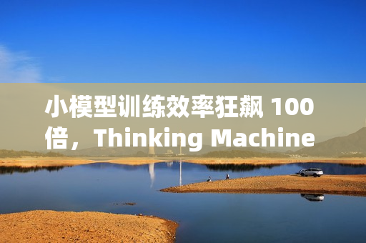 小模型训练效率狂飙 100 倍，Thinking Machine 推“在线策略蒸馏”
