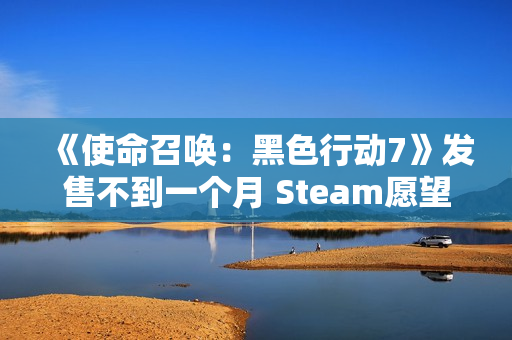 《使命召唤：黑色行动7》发售不到一个月 Steam愿望单挤不进前150！