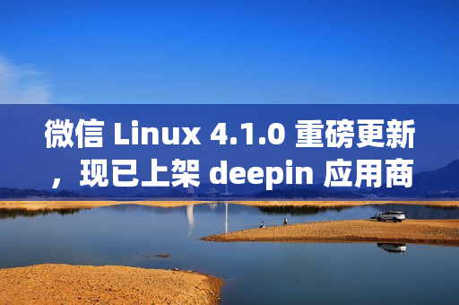微信 Linux 4.1.0 重磅更新,现已上架 deepin 应用商店! 微信 Linux 4.1.0 重磅更新,现已上架 deepin 应用商店!