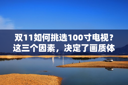 双11如何挑选100寸电视？这三个因素，决定了画质体验上限