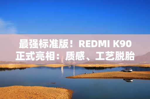 最强标准版！REDMI K90正式亮相：质感、工艺脱胎换骨