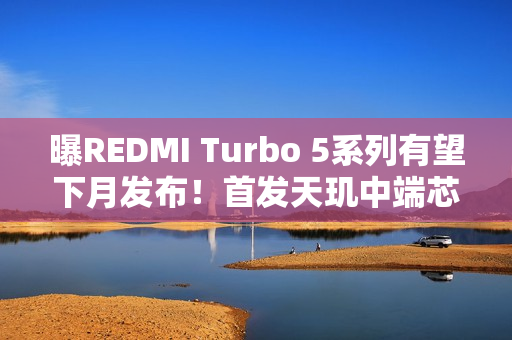 曝REDMI Turbo 5系列有望下月发布!首发天玑中端芯 曝REDMI Turbo 5系列有望下月发布!首发天玑中端芯