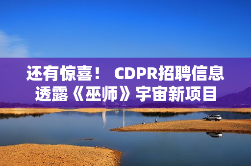 还有惊喜！ CDPR招聘信息透露《巫师》宇宙新项目