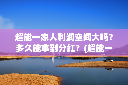 超能一家人利润空间大吗？多久能拿到分红？(超能一家人电影投资收益)