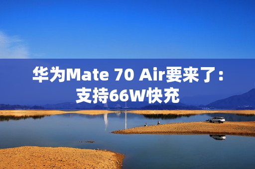 华为Mate 70 Air要来了：支持66W快充