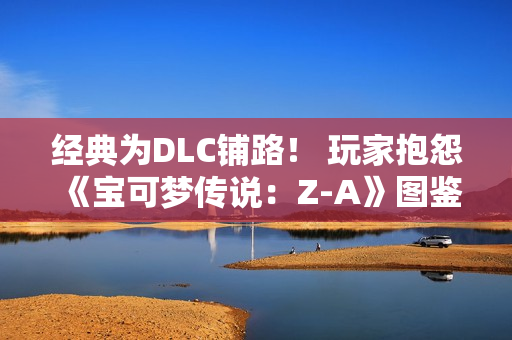 经典为DLC铺路！ 玩家抱怨《宝可梦传说：Z-A》图鉴数量少