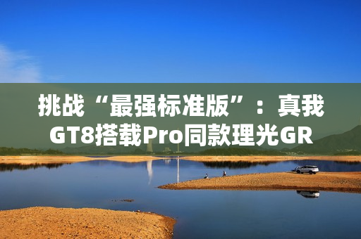 挑战“最强标准版”：真我GT8搭载Pro同款理光GR