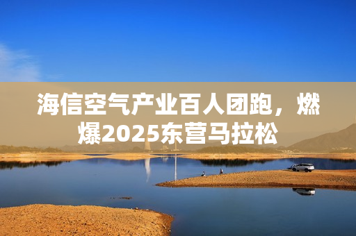 海信空气产业百人团跑，燃爆2025东营马拉松