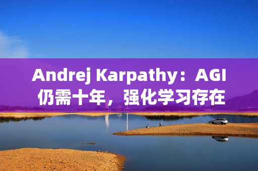 Andrej Karpathy：AGI 仍需十年，强化学习存在根本缺陷