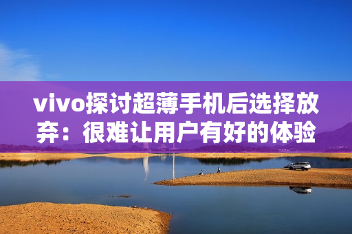 vivo探讨超薄手机后选择放弃：很难让用户有好的体验
