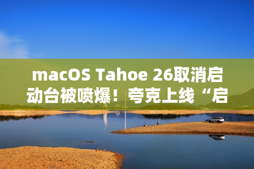macOS Tahoe 26取消启动台被喷爆！夸克上线“启动台”：可无缝过渡