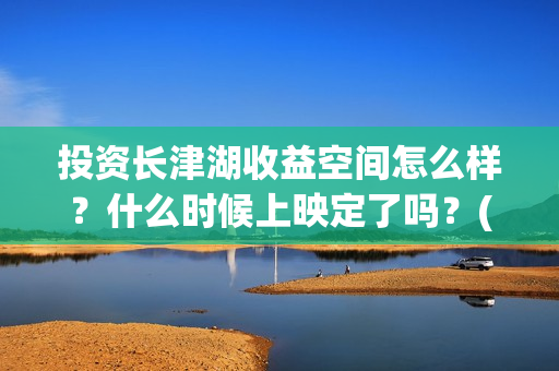投资长津湖收益空间怎么样？什么时候上映定了吗？(长津湖 投资比例)