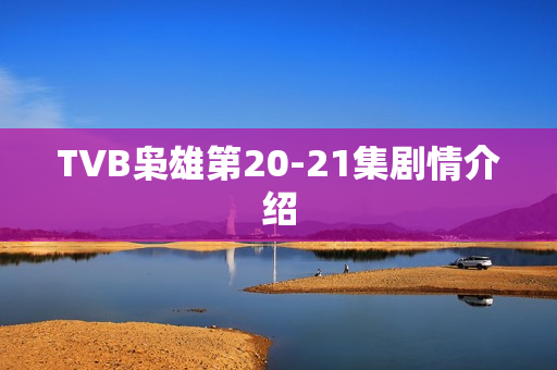 TVB枭雄第20-21集剧情介绍