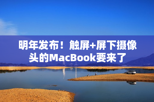 明年发布！触屏+屏下摄像头的MacBook要来了