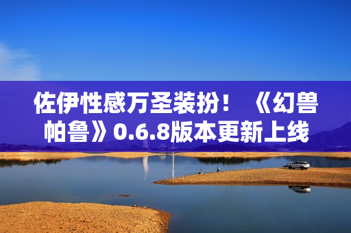 佐伊性感万圣装扮！ 《幻兽帕鲁》0.6.8版本更新上线