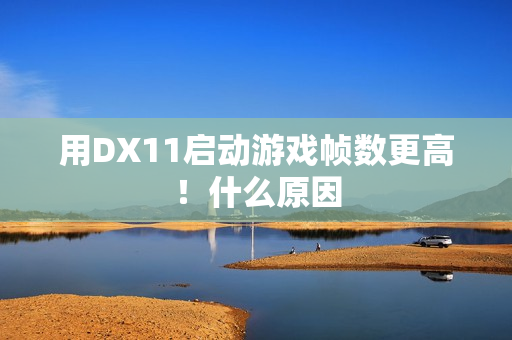 用DX11启动游戏帧数更高！什么原因