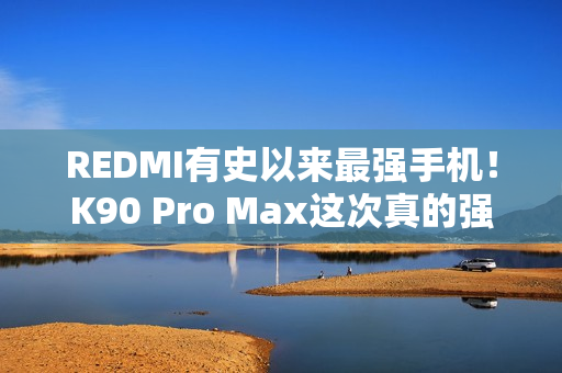 REDMI有史以来最强手机！K90 Pro Max这次真的强到爆