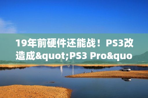19年前硬件还能战!PS3改造成"PS3 Pro":能以接近60帧运行《GT赛车6》 19年前硬件还能战!PS3改造成"PS3 Pro":能以接近60帧运行《GT赛车6》