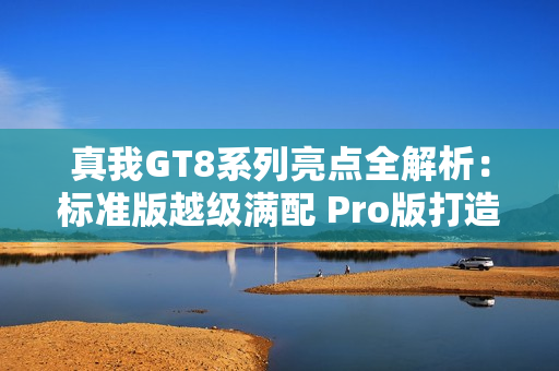 真我GT8系列亮点全解析:标准版越级满配 Pro版打造街拍神器 真我GT8系列亮点全解析:标准版越级满配 Pro版打造街拍神器