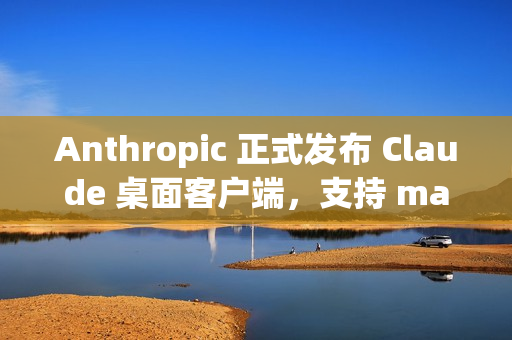 Anthropic 正式发布 Claude 桌面客户端,支持 macOS 和 Windows Anthropic 正式发布 Claude 桌面客户端,支持 macOS 和 Windows