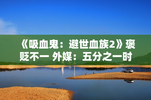 《吸血鬼：避世血族2》褒贬不一 外媒：五分之一时间在卡顿