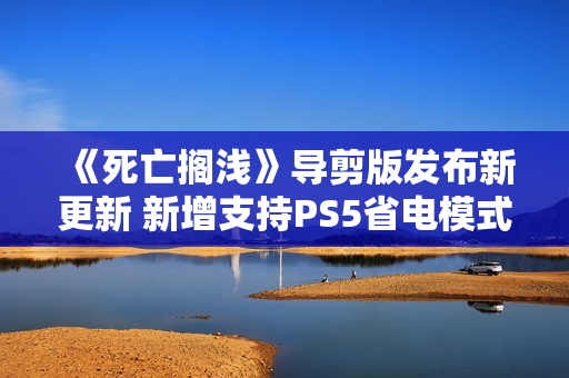 《死亡搁浅》导剪版发布新更新 新增支持PS5省电模式