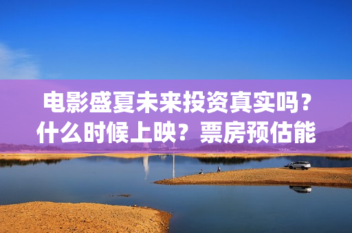 电影盛夏未来投资真实吗？什么时候上映？票房预估能有多少？(电影《盛夏未来》)
