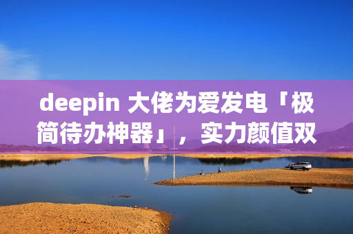 deepin 大佬为爱发电「极简待办神器」，实力颜值双在线