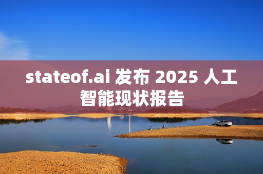 stateof.ai 发布 2025 人工智能现状报告