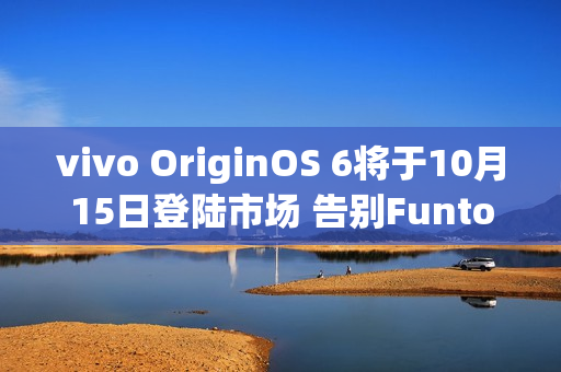 vivo OriginOS 6将于10月15日登陆市场 告别FuntouchOS