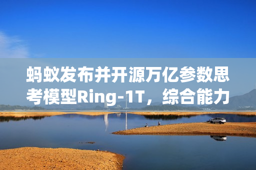 蚂蚁发布并开源万亿参数思考模型Ring-1T，综合能力逼近GPT-5