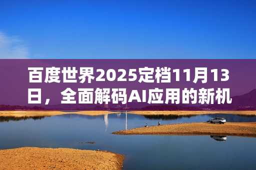 百度世界2025定档11月13日，全面解码AI应用的新机会与新方向