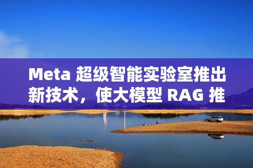 Meta 超级智能实验室推出新技术，使大模型 RAG 推理速度提升 30 倍
