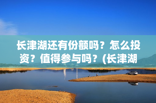 长津湖还有份额吗？怎么投资？值得参与吗？(长津湖有可能)