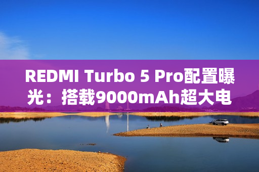 REDMI Turbo 5 Pro配置曝光：搭载9000mAh超大电池！
