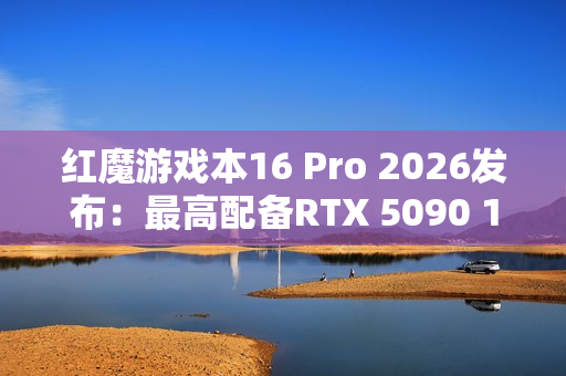 红魔游戏本16 Pro 2026发布：最高配备RTX 5090 14999元起