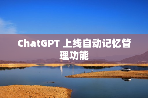 ChatGPT 上线自动记忆管理功能