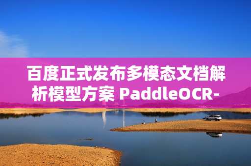 百度正式发布多模态文档解析模型方案 PaddleOCR-VL