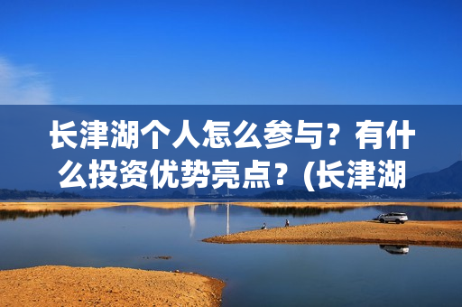 长津湖个人怎么参与？有什么投资优势亮点？(长津湖这么长)