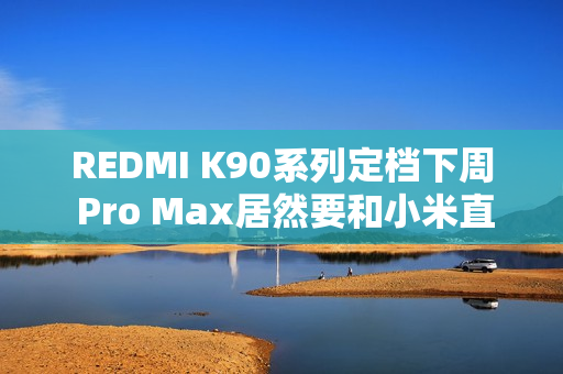 REDMI K90系列定档下周 Pro Max居然要和小米直接竞争