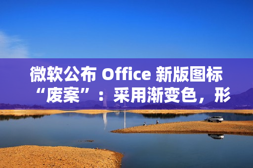 微软公布 Office 新版图标“废案”：采用渐变色，形态更大胆
