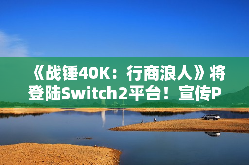 《战锤40K：行商浪人》将登陆Switch2平台！宣传PV发布