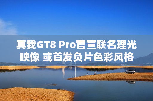 真我GT8 Pro官宣联名理光映像 或首发负片色彩风格