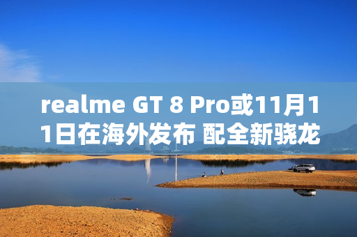 realme GT 8 Pro或11月11日在海外发布 配全新骁龙芯